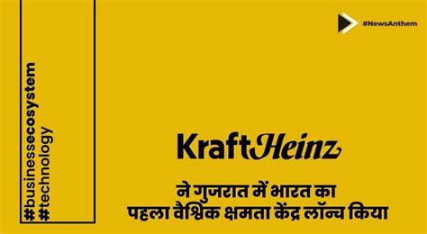 Kraft Heinz ने गुजरात में भारत का पहला वैश्विक क्षमता केंद्र लॉन्च किया