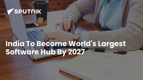 India To Become World's Largest Software Hub By 2027