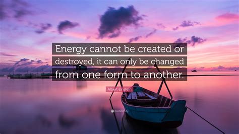 Albert Einstein Quote: “Energy cannot be created or destroyed, it can ...