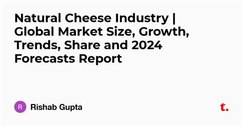 Natural Cheese Industry | Global Market Size, Growth, Trends, Share and ...