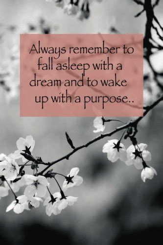 Always remember to fall asleep with a dream and wake up with a purpose ...