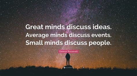 Eleanor Roosevelt Quote: “Great minds discuss ideas. Average minds ...