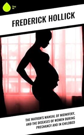 The Matron's Manual of Midwifery, and the Diseases of Women During ...