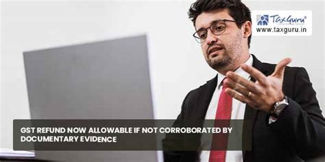 GST Refund not allowable If not Corroborated by Documentary Evidence