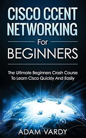 Cisco Ccent Networking for Beginners: The Ultimate Beginners Crash ...