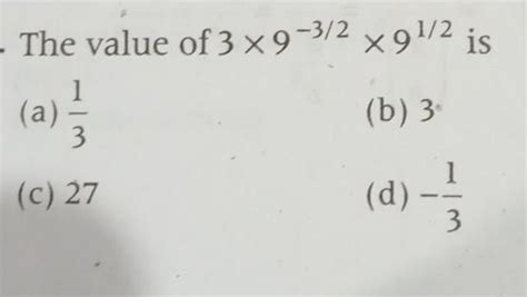 The Value of 3×9^-3/2 ×9½ is(A) ⅓(B) 3 (C) 27(D) -⅓Pls give a step by ...