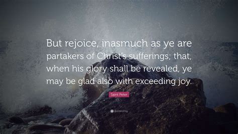 Saint Peter Quote: “But rejoice, inasmuch as ye are partakers of Christ ...