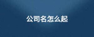 商贸公司名称如何取_新闻资讯_重庆悟空财税起名网