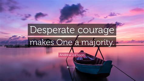 Andrew Jackson Quote: “Desperate courage makes One a majority.”
