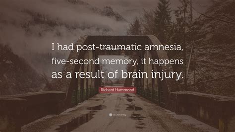 Richard Hammond Quote: “I had post-traumatic amnesia, five-second ...