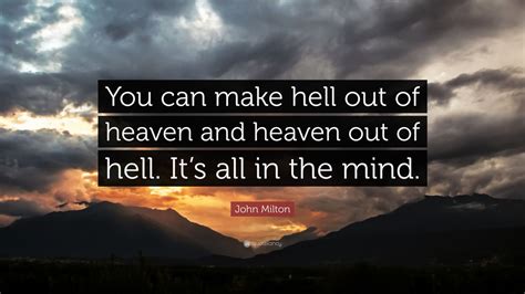 John Milton Quote: “You can make hell out of heaven and heaven out of ...