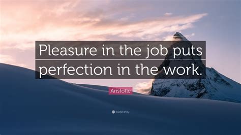 Aristotle Quote: “Pleasure in the job puts perfection in the work.” (19 ...