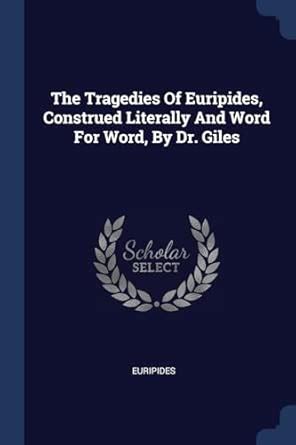 The Tragedies Of Euripides, Construed Literally And Word For Word, By ...