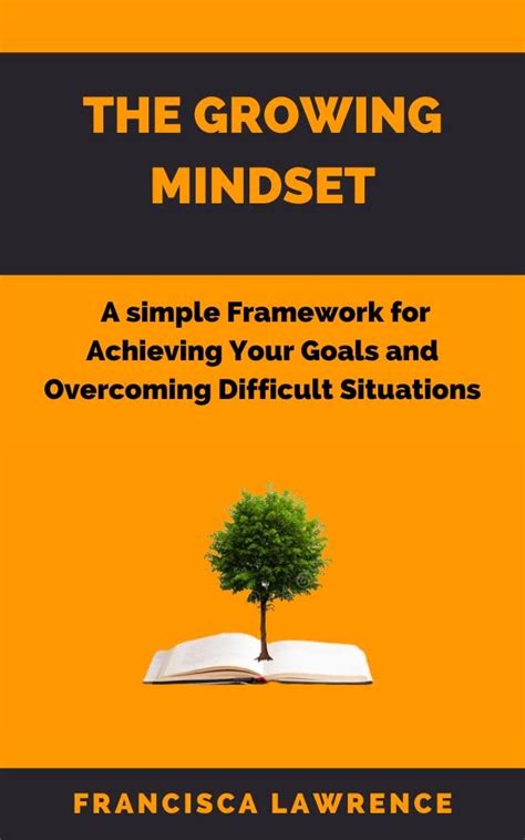 THE GROWING MINDSET: The Simple Framework For Achieving Your Goals And ...
