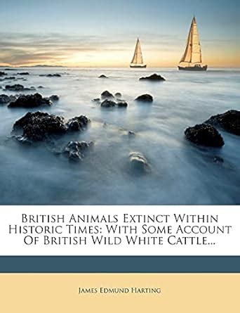 British Animals Extinct Within Historic Times: With Some Account of ...