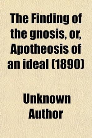 The Finding of the Gnosis: Or, Apotheosis of an Ideal, an Interior-life ...