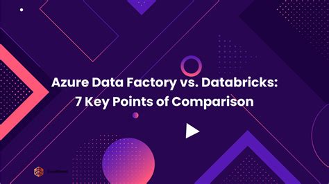 Azure Data Factory vs. Databricks: 7 Key Points of Comparison