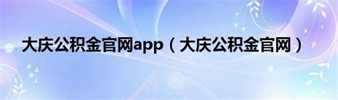 大庆公积金官网app（大庆公积金官网）_红酒网