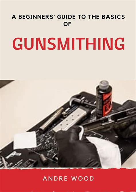 A Beginner's Guide To The Basics Of Gunsmithing eBook : WOOD, ANDRE ...