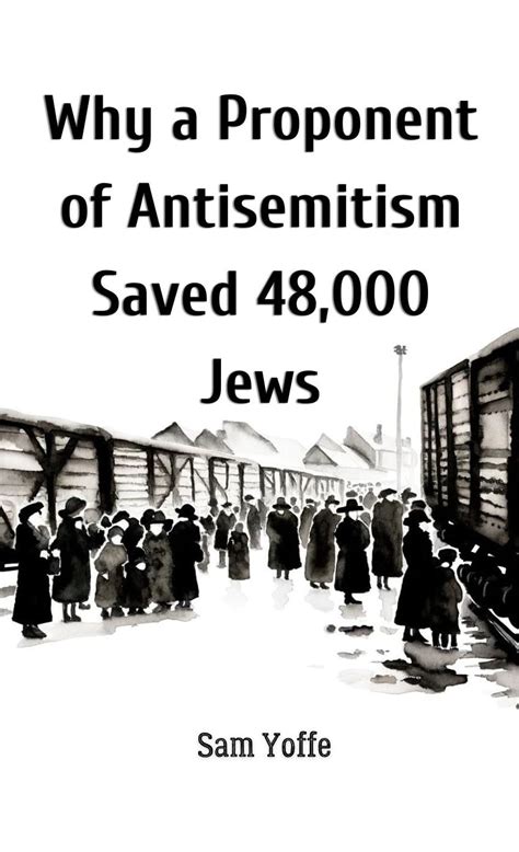 Why a Proponent of Antisemitism Saved 48,000 Jews eBook : Yoffe, Sam ...