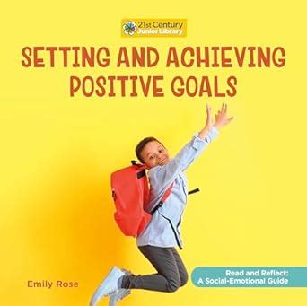 Setting and Achieving Positive Goals (21st Century Junior Library Read ...