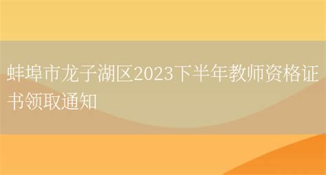 蚌埠市龙子湖区2023下半年教师资格证书领取通知_好学通
