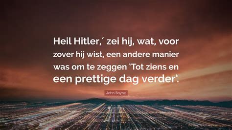 John Boyne Quote: “Heil Hitler,′ zei hij, wat, voor zover hij wist, een ...