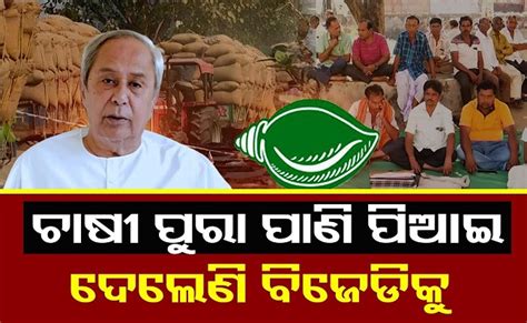 ଚାଷୀ ବିଜେଡିକୁ ପାଣି ପିଆଇ ଦେଲେଣି!