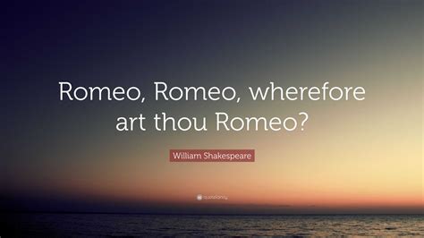 William Shakespeare Quote: “Romeo, Romeo, wherefore art thou Romeo?”