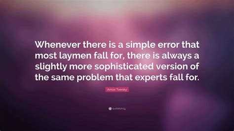 Amos Tversky Quote: “Whenever there is a simple error that most laymen fall for, there is always ...