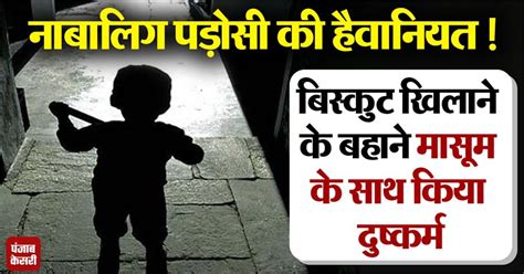 नाबालिग पड़ोसी की हैवानियत! बिस्कुट खिलाने के बहाने मासूम के साथ किया ...