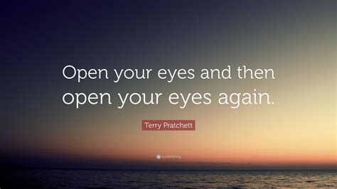 Terry Pratchett Quote: “Open your eyes and then open your eyes again.”