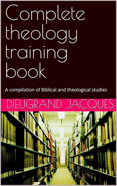 Complete theology training book: A compilation of Biblical and ...