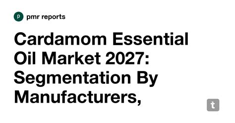 Cardamom Essential Oil Market 2027: Segmentation By Manufacturers ...