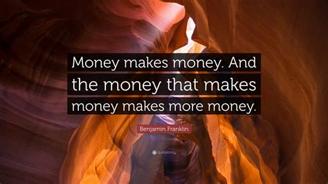 Benjamin Franklin Quote: “Money makes money. And the money that makes ...
