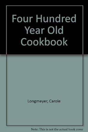 Four Hundred Year Old Cookbook : Longmeyer, Carole, Longmeyer, Bob ...