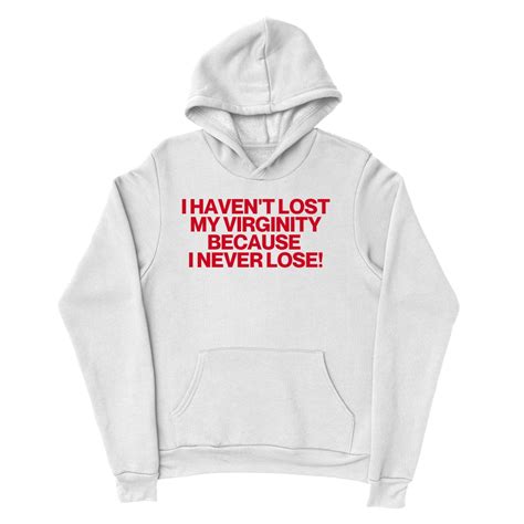 I Haven't Lost My Virginity Because I never Lose! Hoodie | Pinterest ...