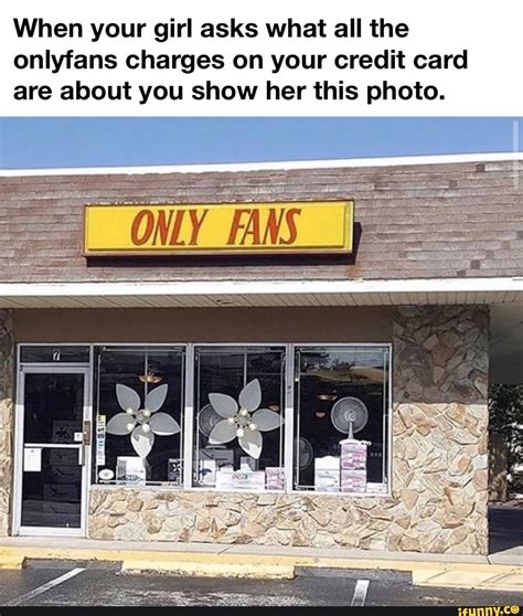 When your girl asks what all the onlyfans charges on your credit card are about you show her ...