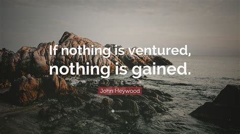 John Heywood Quote: “If nothing is ventured, nothing is gained.”