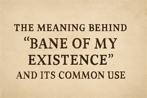 The Meaning Behind "Bane of My Existence" and Its Common Use - Meaning ...