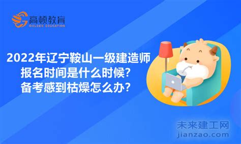 2022年辽宁鞍山一级建造师报名时间是什么时候？备考感到枯燥怎么办？-建造网