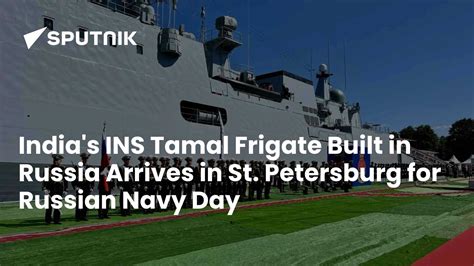India's INS Tamal Frigate Built in Russia Arrives in St. Petersburg for ...