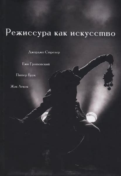 Режиссура как искусство. Питер Брук, Джорджо Стрелер, Ежи Гротовский ...