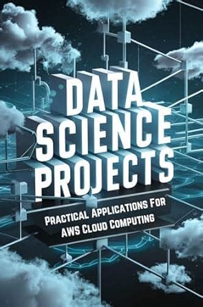 Data Science Projects: Practical Applications For AWS Cloud Computing ...