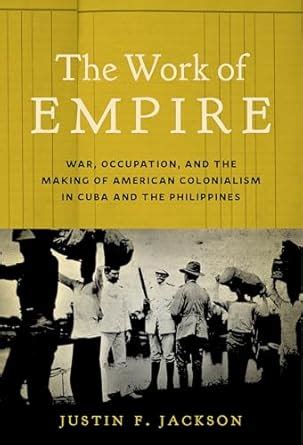 The Work of Empire: War, Occupation, and the Making of American ...