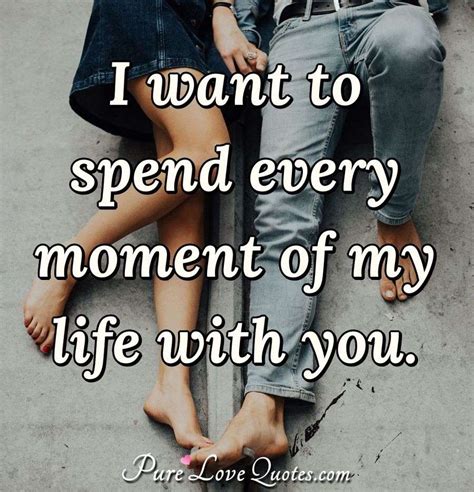 I want to spend every moment of my life with you. | PureLoveQuotes