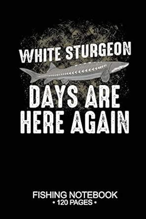 Buy White Sturgeon Days Are Here Again Fishing Notebook 120 Pages: 6"x ...