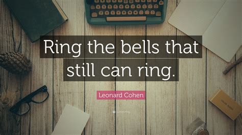 Leonard Cohen Quote: “Ring the bells that still can ring.” (12 ...