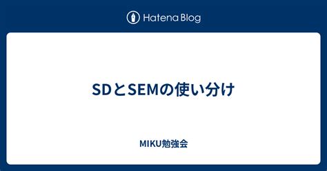 SDとSEMの使い分け - MIKU勉強会