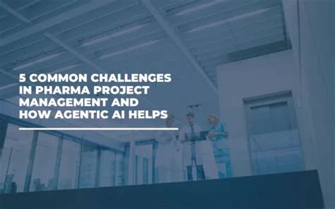 5 Common Challenges in Pharma Project Management And How Agentic AI ...
